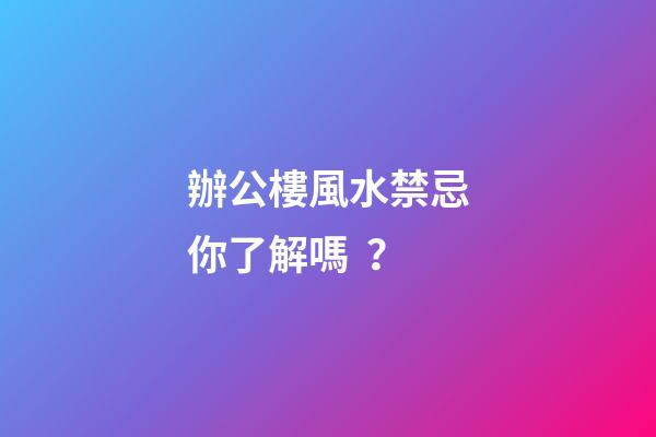 辦公樓風水禁忌你了解嗎？